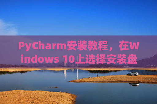 PyCharm安装教程，在Windows 10上选择安装盘